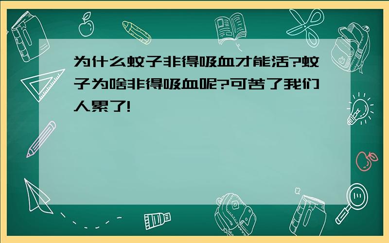 为什么蚊子非得吸血才能活?蚊子为啥非得吸血呢?可苦了我们人累了!