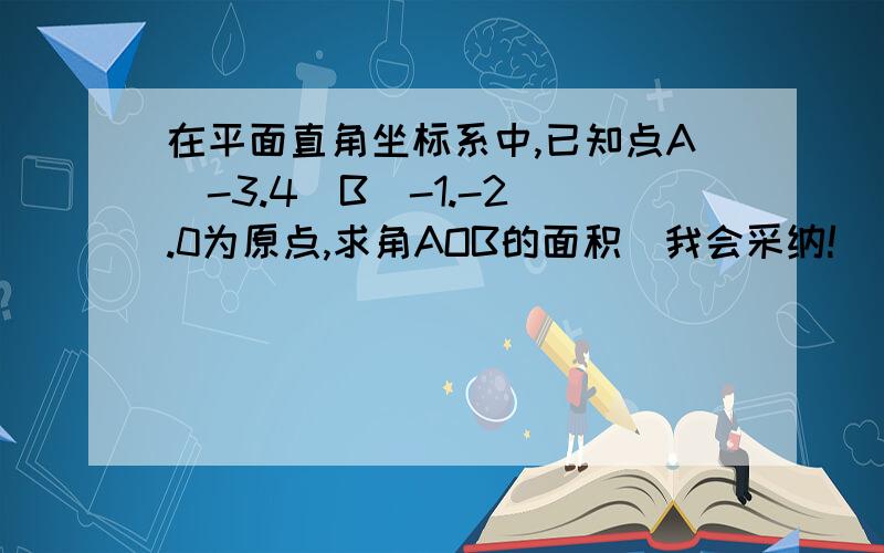 在平面直角坐标系中,已知点A（-3.4）B（-1.-2）.0为原点,求角AOB的面积（我会采纳!）