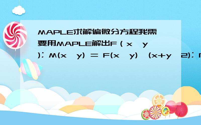 MAPLE求解偏微分方程我需要用MAPLE解出F（x,y); M(x,y) = F(x,y)*(x+y^2); N(x,y) = F(x,y)*xy diff(M(x,y),y) = diff(N(x,y),x) ,请那个大侠给我段MAPLE的程序