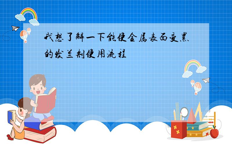 我想了解一下能使金属表面变黑的发兰剂使用流程