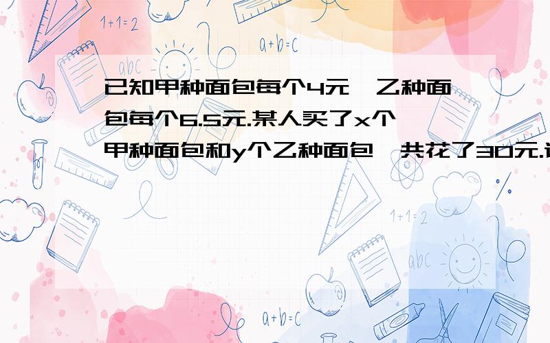 已知甲种面包每个4元,乙种面包每个6.5元.某人买了x个甲种面包和y个乙种面包,共花了30元.请列出关于x,y的二元一次方程