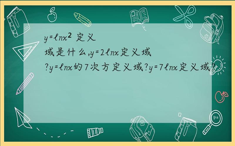 y=lnx² 定义域是什么,y=2lnx定义域?y=lnx的7次方定义域?y=7lnx定义域?