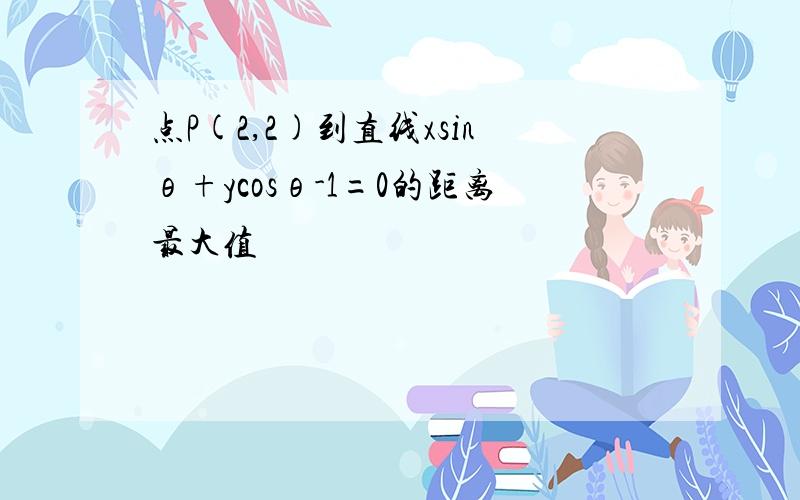 点P(2,2)到直线xsinθ+ycosθ-1=0的距离最大值