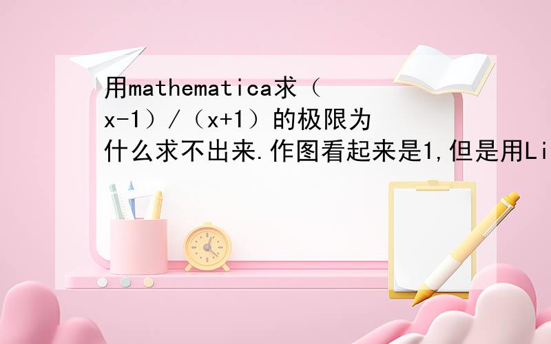 用mathematica求（x-1）/（x+1）的极限为什么求不出来.作图看起来是1,但是用Limit 函数求不出来?请告知具体方法和求不出来的原因！