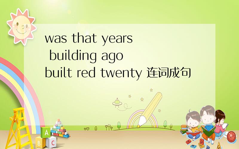 was that years building ago built red twenty 连词成句