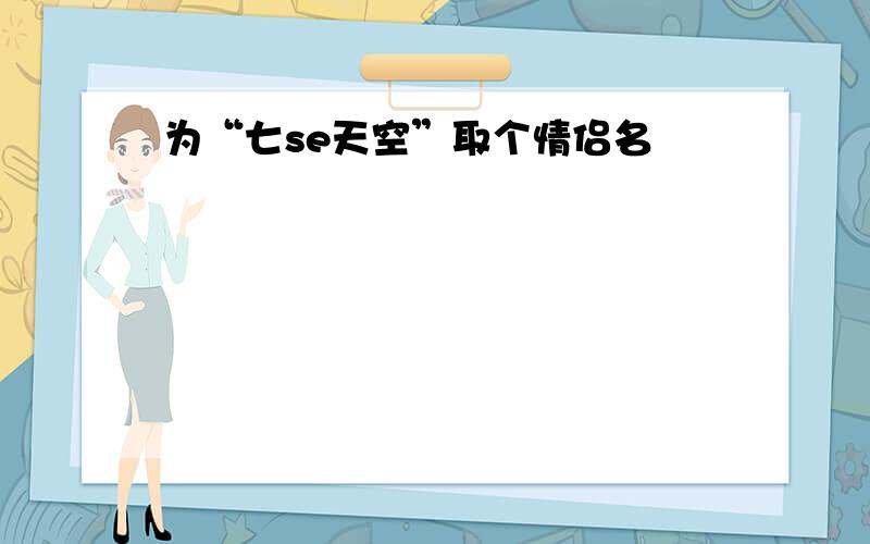 为“七se天空”取个情侣名