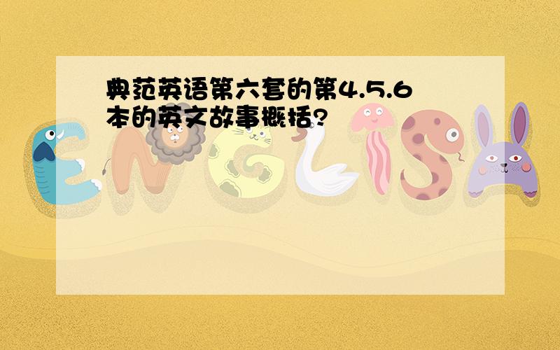 典范英语第六套的第4.5.6本的英文故事概括?