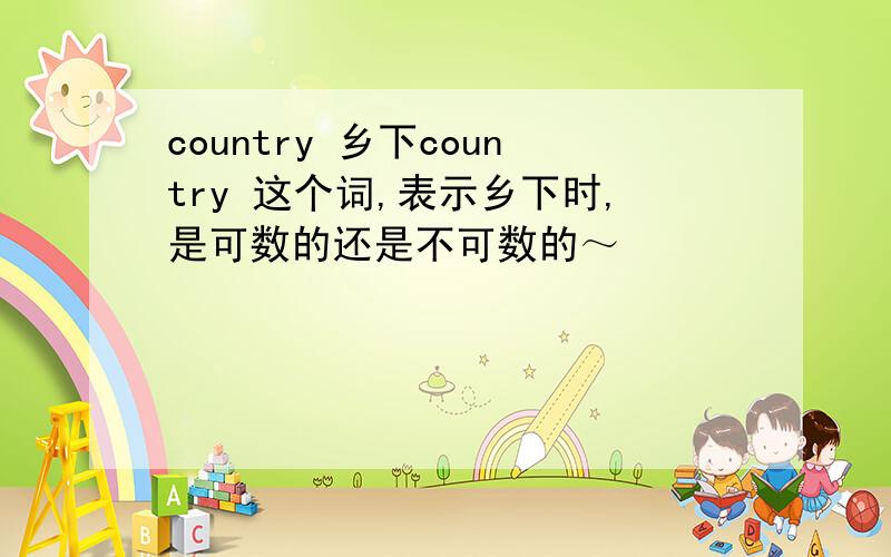 country 乡下country 这个词,表示乡下时,是可数的还是不可数的～