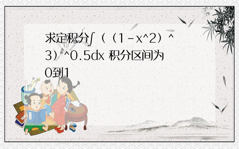 求定积分∫（（1-x^2）^3）^0.5dx 积分区间为0到1