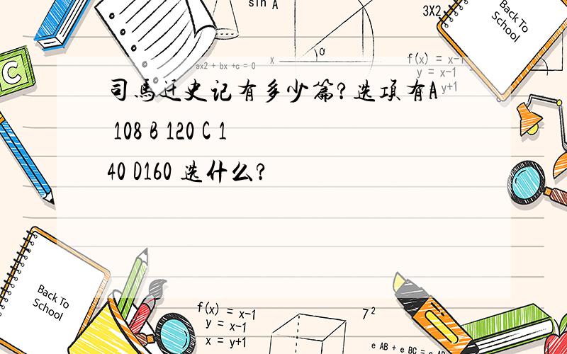 司马迁史记有多少篇?选项有A 108 B 120 C 140 D160 选什么?