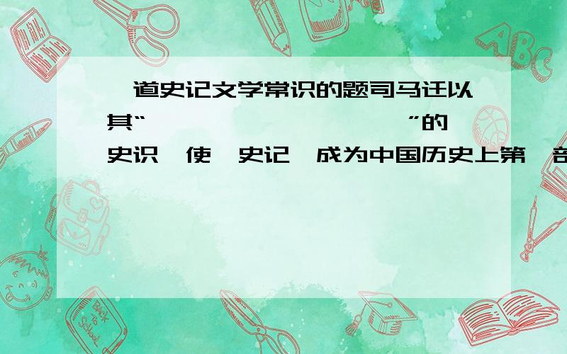 一道史记文学常识的题司马迁以其“——————————”的史识,使《史记》成为中国历史上第一部纪传体通史.《史记》与后来的《————》（班固）、《————》（范晔）、《—