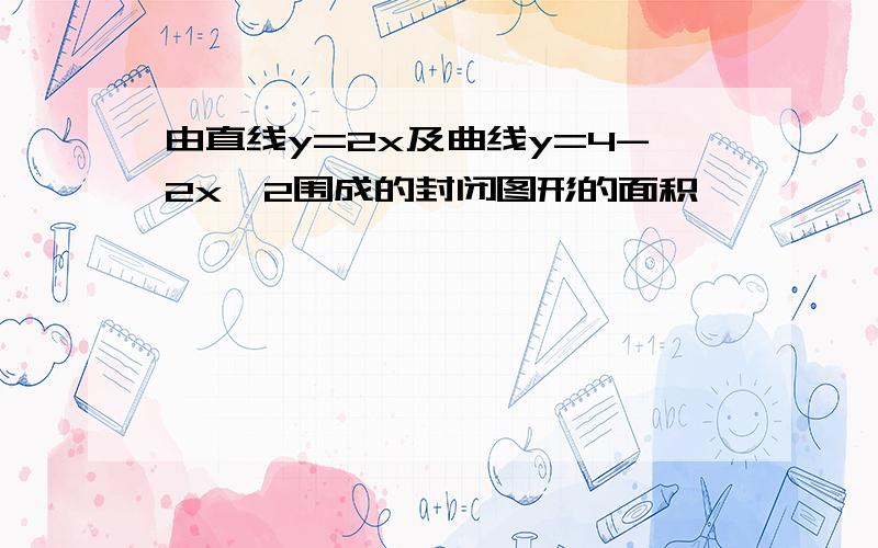 由直线y=2x及曲线y=4-2x^2围成的封闭图形的面积