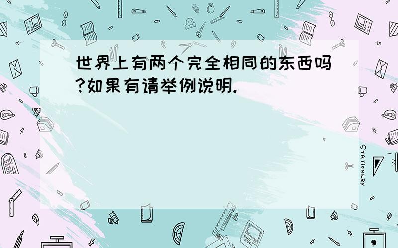 世界上有两个完全相同的东西吗?如果有请举例说明.