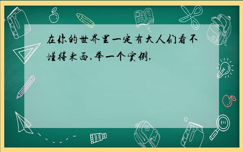 在你的世界里一定有大人们看不懂得东西,举一个实例,