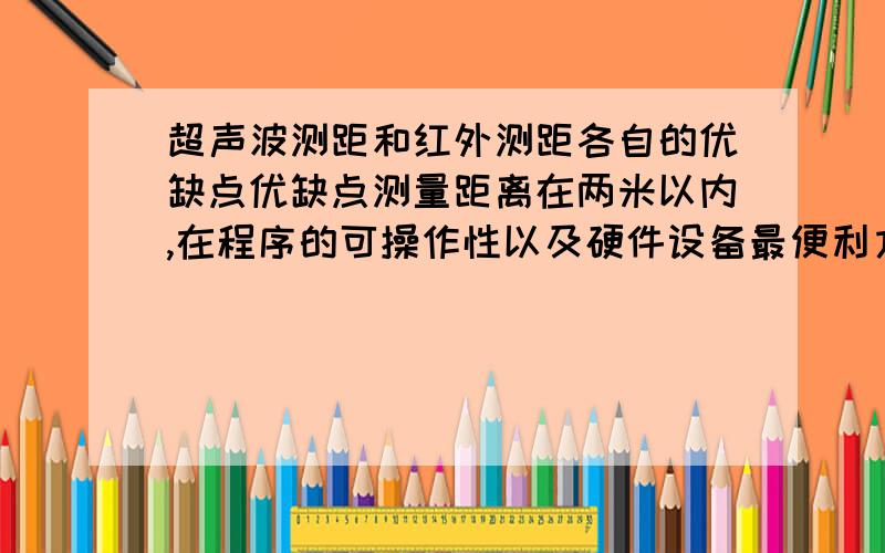 超声波测距和红外测距各自的优缺点优缺点测量距离在两米以内,在程序的可操作性以及硬件设备最便利方面两个测距模块各自的优缺点