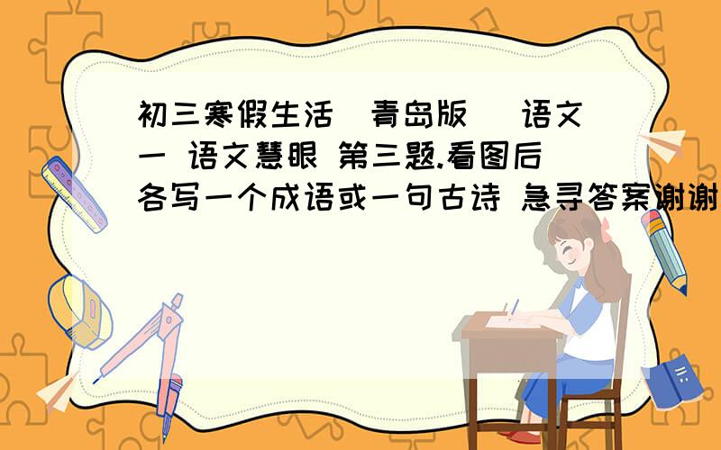 初三寒假生活（青岛版） 语文一 语文慧眼 第三题.看图后各写一个成语或一句古诗 急寻答案谢谢一幅图是： 一个人骑着一匹马,走在小路上. 这个人一边走,一边在看路边的好像是花草 看不