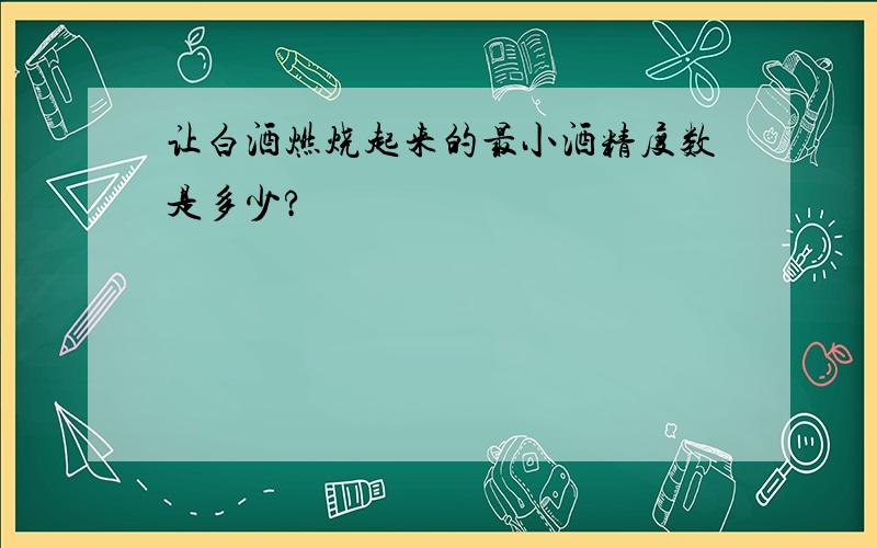 让白酒燃烧起来的最小酒精度数是多少?