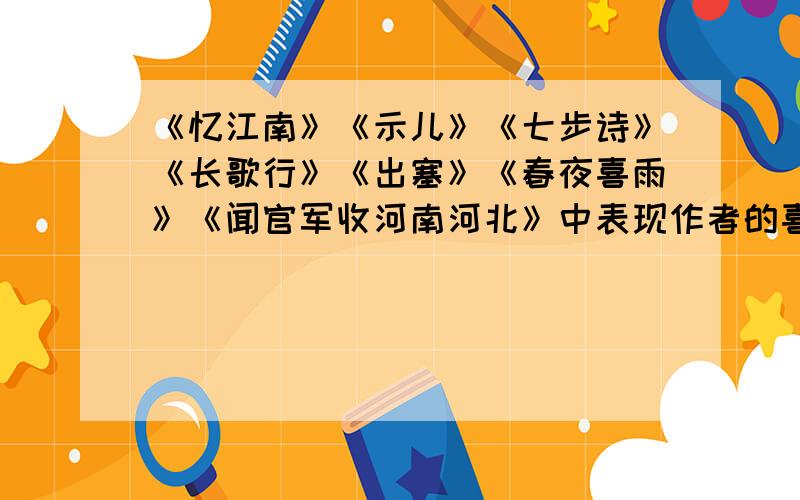 《忆江南》《示儿》《七步诗》《长歌行》《出塞》《春夜喜雨》《闻官军收河南河北》中表现作者的喜悦之情是哪3首?