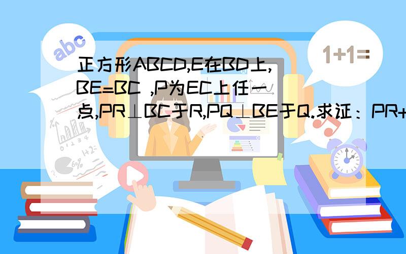 正方形ABCD,E在BD上,BE=BC ,P为EC上任一点,PR⊥BC于R,PQ⊥BE于Q.求证：PR+PQ=2分之1BD