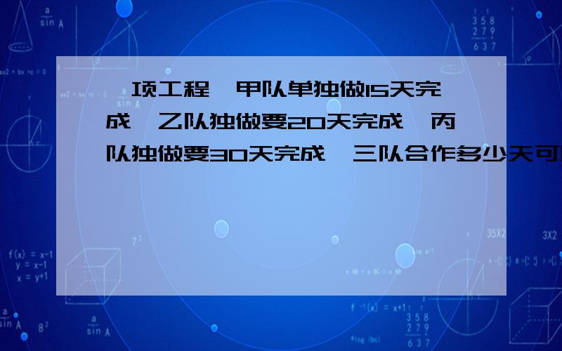 一项工程,甲队单独做15天完成,乙队独做要20天完成,丙队独做要30天完成,三队合作多少天可以完成?