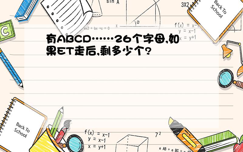 有ABCD……26个字母,如果ET走后,剩多少个?