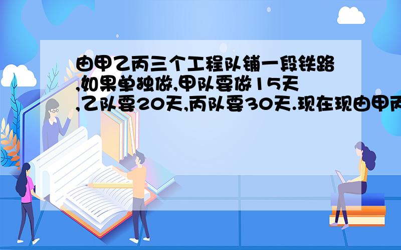 由甲乙丙三个工程队铺一段铁路,如果单独做,甲队要做15天,乙队要20天,丙队要30天.现在现由甲丙两队合甲丙两队合铺2天后,再由乙队单铺,还要多少天铺完?