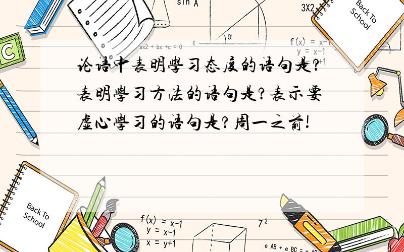 论语中表明学习态度的语句是?表明学习方法的语句是?表示要虚心学习的语句是?周一之前!