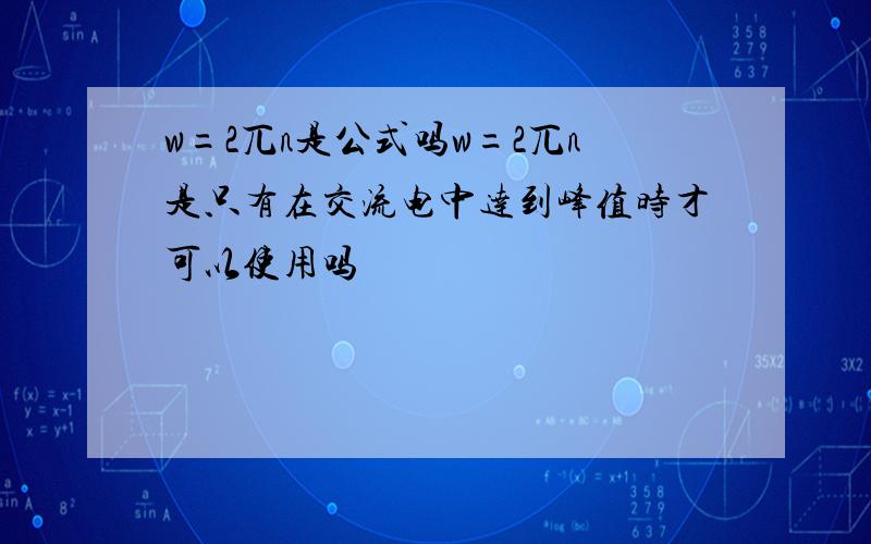 w=2兀n是公式吗w=2兀n是只有在交流电中达到峰值时才可以使用吗