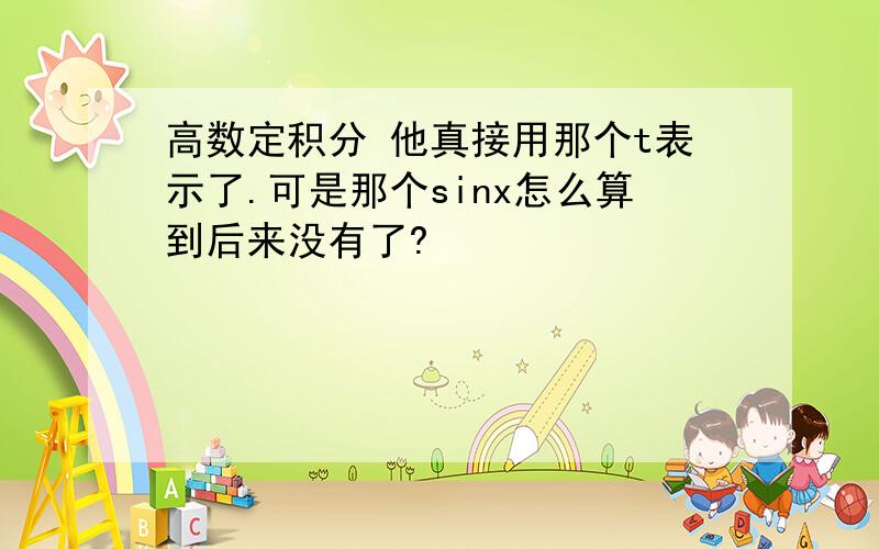 高数定积分 他真接用那个t表示了.可是那个sinx怎么算到后来没有了?