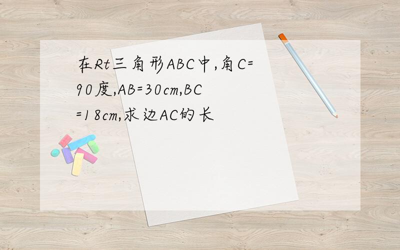 在Rt三角形ABC中,角C=90度,AB=30cm,BC=18cm,求边AC的长