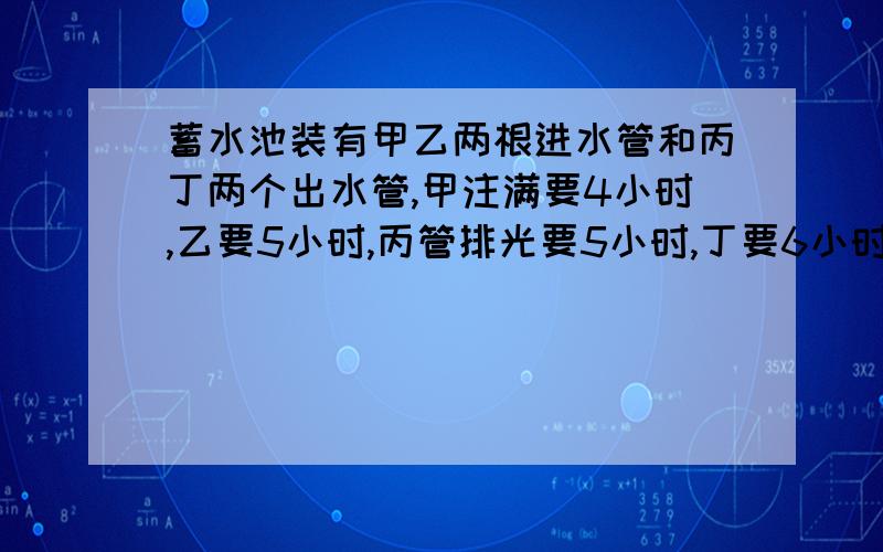 蓄水池装有甲乙两根进水管和丙丁两个出水管,甲注满要4小时,乙要5小时,丙管排光要5小时,丁要6小时.现已知池内有1/5的水,如果按甲丙乙丁,甲丙乙丁的顺序各开一小时,多长时间水才能溢出水