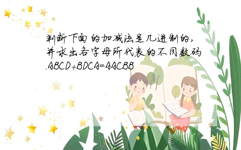 判断下面的加减法是几进制的,并求出各字母所代表的不同数码.ABCD+BDCA=AACBB