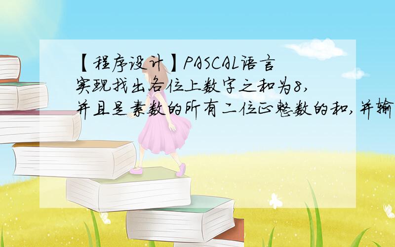 【程序设计】PASCAL语言实现找出各位上数字之和为8,并且是素数的所有二位正整数的和,并输出这些数及其和.