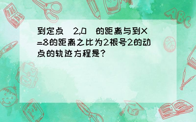 到定点（2,0）的距离与到X=8的距离之比为2根号2的动点的轨迹方程是?