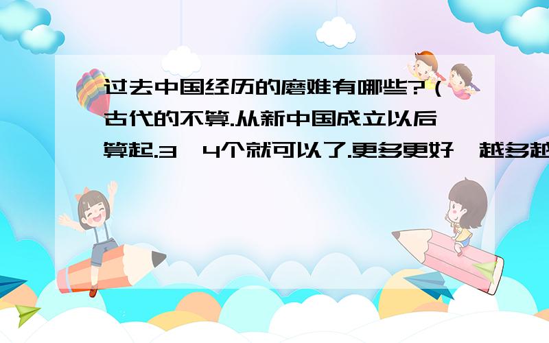 过去中国经历的磨难有哪些?（古代的不算.从新中国成立以后算起.3、4个就可以了.更多更好,越多越好.）（2000年以后的都不算.）（地震、泥石流那些自然灾害也不算.）