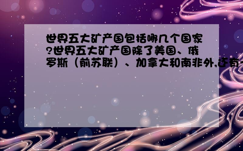 世界五大矿产国包括哪几个国家?世界五大矿产国除了美国、俄罗斯（前苏联）、加拿大和南非外,还有一个是哪个国家?