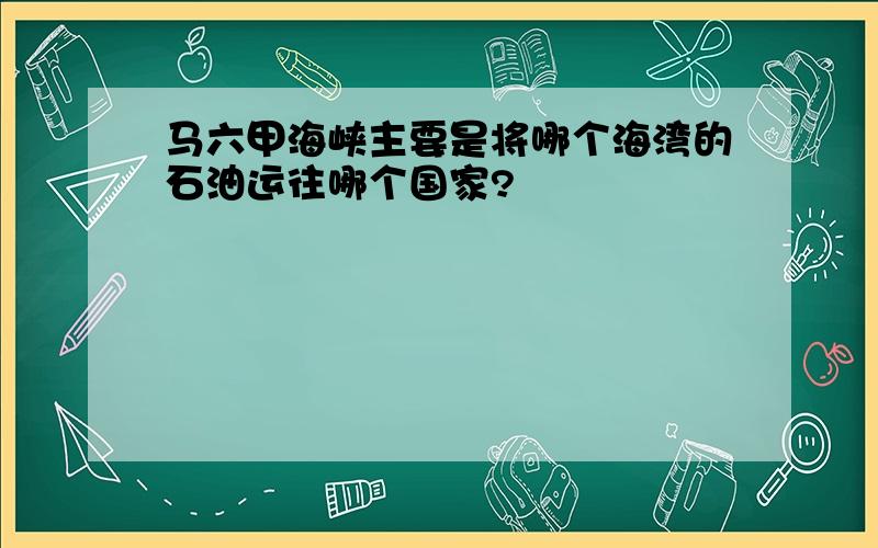 马六甲海峡主要是将哪个海湾的石油运往哪个国家?