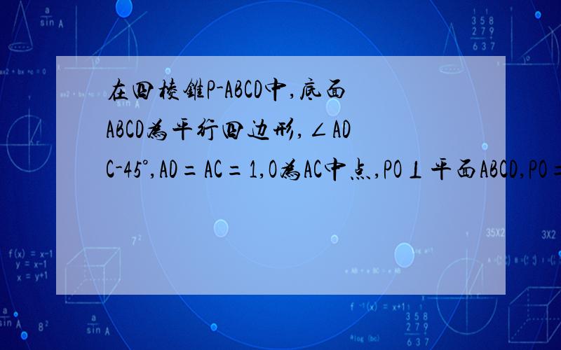 在四棱锥P-ABCD中,底面ABCD为平行四边形,∠ADC-45°,AD=AC=1,O为AC中点,PO⊥平面ABCD,PO=2,M为PD的中（1）求多面体ABCPM的体积；（2）求直线AM与平面ABCD所成角的正切值.