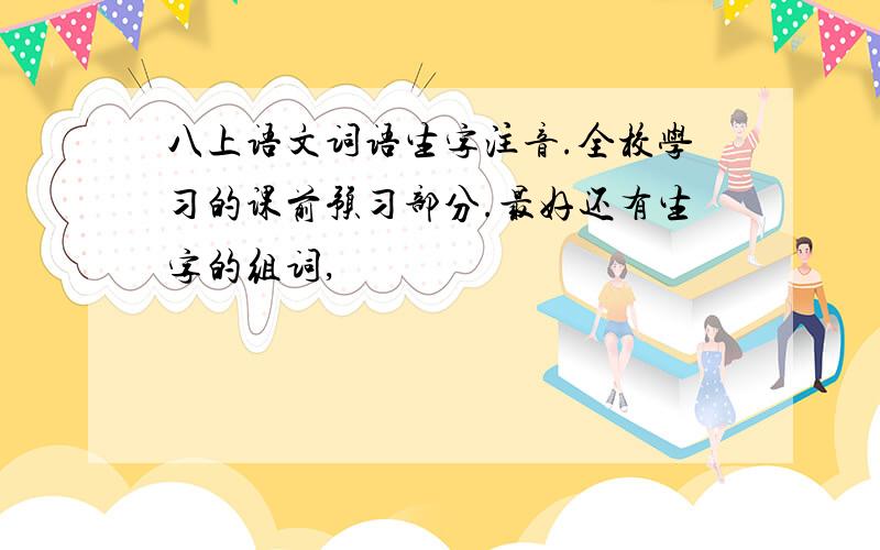 八上语文词语生字注音.全校学习的课前预习部分.最好还有生字的组词,