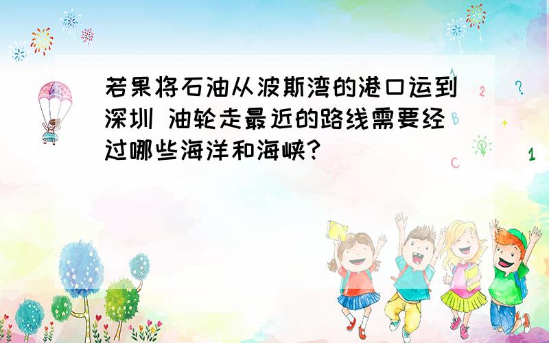 若果将石油从波斯湾的港口运到深圳 油轮走最近的路线需要经过哪些海洋和海峡?