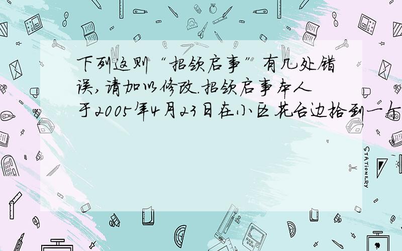 下列这则“招领启事”有几处错误,请加以修改.招领启事本人于2005年4月23日在小区花台边拾到一个黑色皮包,里面有人民币180余元,另有一块女士电子手表.请失主速前来认领.2005年4月24日红花