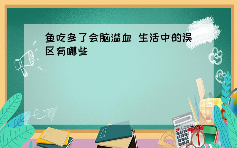 鱼吃多了会脑溢血 生活中的误区有哪些