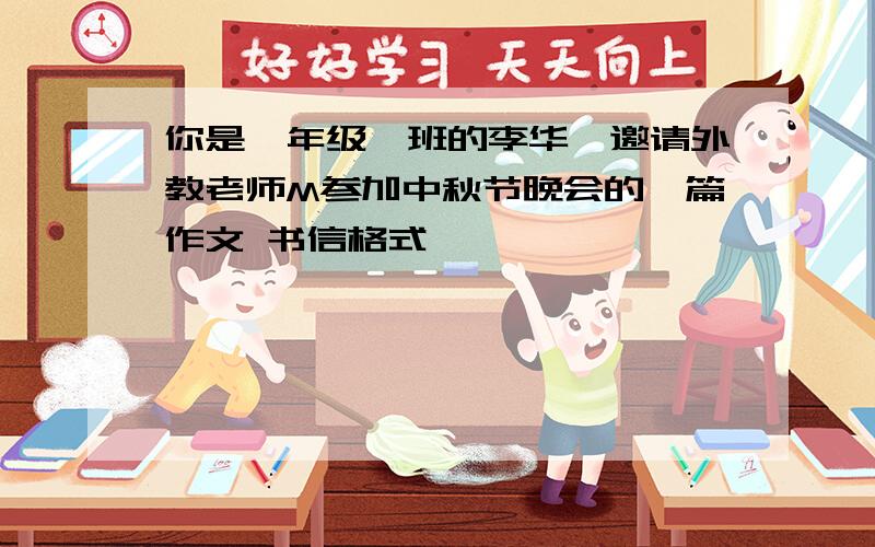 你是一年级一班的李华,邀请外教老师M参加中秋节晚会的一篇作文 书信格式