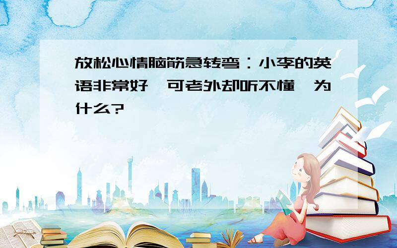 放松心情脑筋急转弯：小李的英语非常好,可老外却听不懂,为什么?