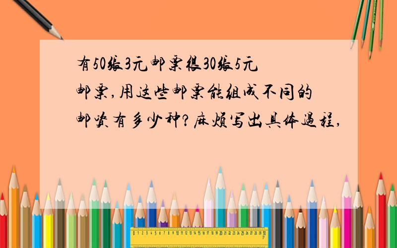 有50张3元邮票很30张5元邮票,用这些邮票能组成不同的邮资有多少种?麻烦写出具体过程,