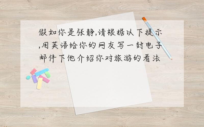 假如你是张静,请根据以下提示,用英语给你的网友写一封电子邮件下他介绍你对旅游的看法