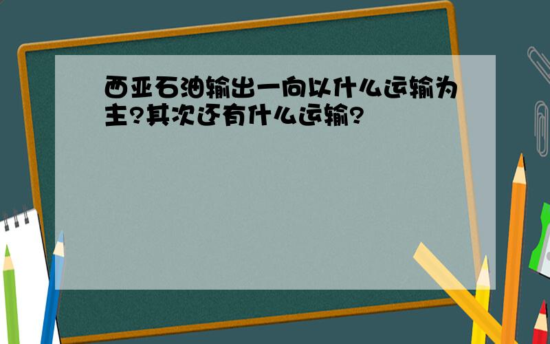 西亚石油输出一向以什么运输为主?其次还有什么运输?