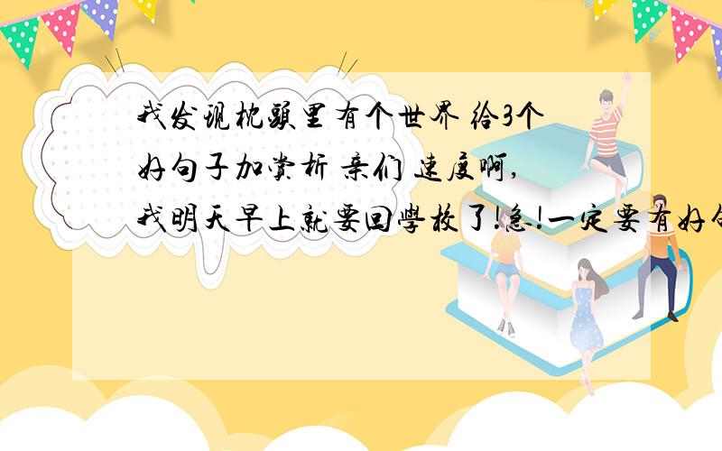 我发现枕头里有个世界 给3个好句子加赏析 亲们 速度啊,我明天早上就要回学校了!急!一定要有好句子和赏析、这篇作文好在哪里、主题思想,谢啦,亲.  　下面是文章    从小,我就有落枕的毛