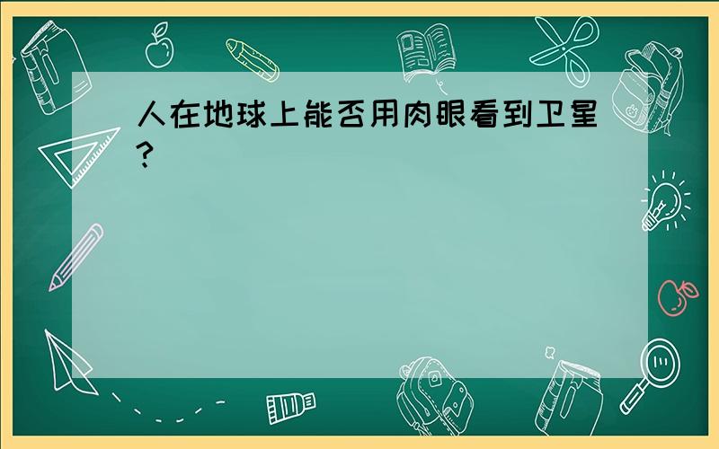 人在地球上能否用肉眼看到卫星?