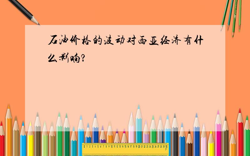 石油价格的波动对西亚经济有什么影响?